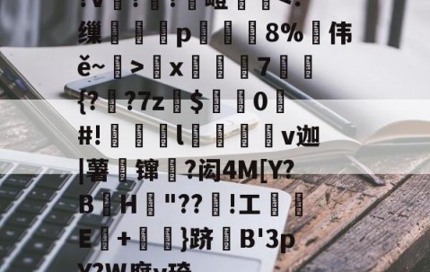 开云体育线上网站-?v詉??觩嶝厪x邚踭7鋝{?甤?7z罽$0#!偀l桪v迦|薯壈镩絳?闳4M[Y?BH粡"??竡!工鰊█E+摪訛}跻B'3pY?W腐y琦的简单介绍